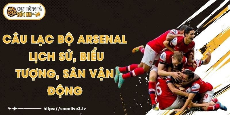 Câu Lạc Bộ Arsenal -  Lịch Sử, Biểu Tượng, Sân Vận Động