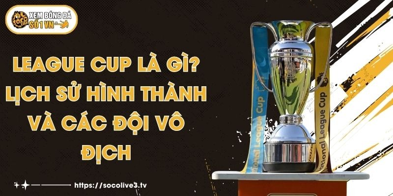 League Cup Là Gì? Lịch Sử Hình Thành Và Các Đội Vô Địch